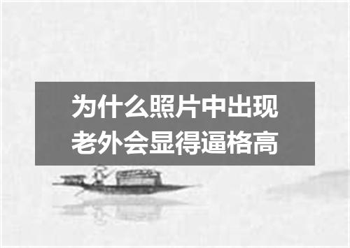 为什么照片中出现老外会显得逼格高