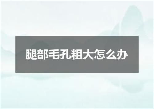 腿部毛孔粗大怎么办