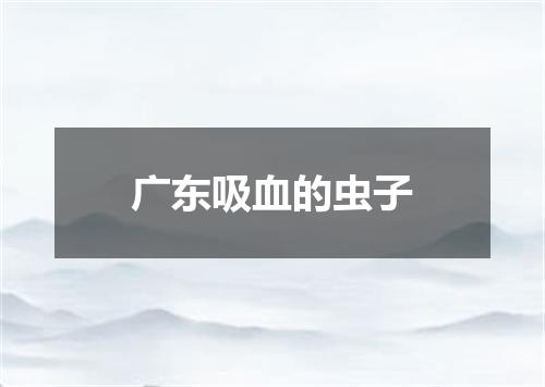 广东吸血的虫子