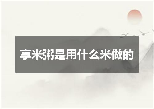 享米粥是用什么米做的
