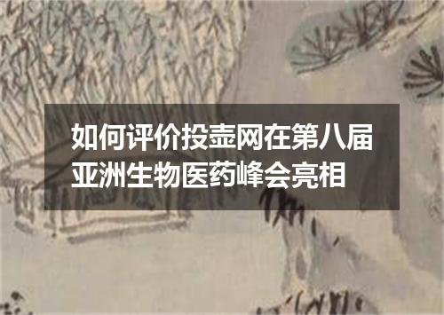 如何评价投壶网在第八届亚洲生物医药峰会亮相