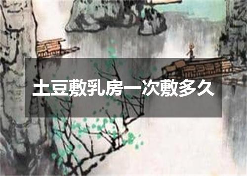 土豆敷乳房一次敷多久