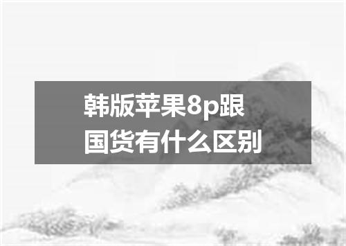 韩版苹果8p跟国货有什么区别