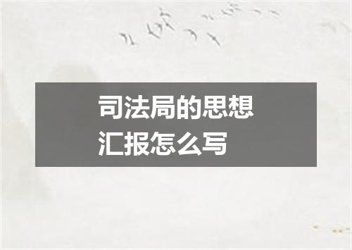 司法局的思想汇报怎么写