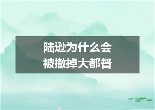 陆逊为什么会被撤掉大都督