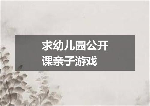 求幼儿园公开课亲子游戏