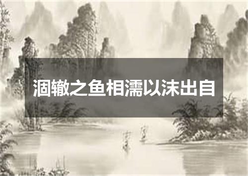 涸辙之鱼相濡以沫出自