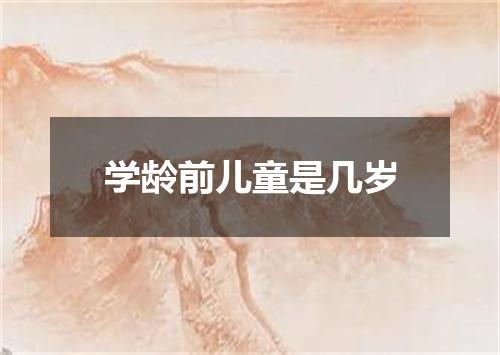 学龄前儿童是几岁