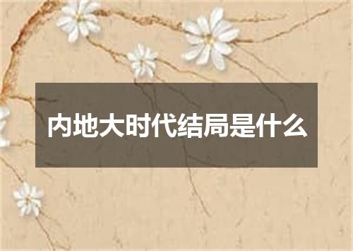 内地大时代结局是什么