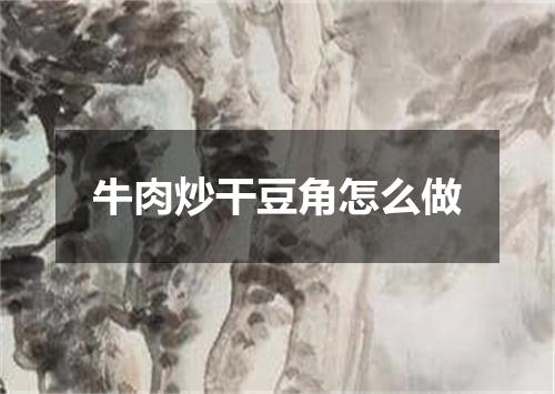 牛肉炒干豆角怎么做