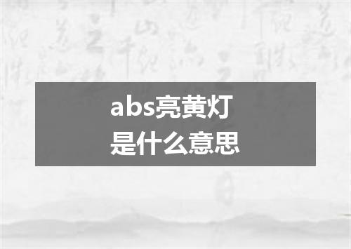 abs亮黄灯是什么意思