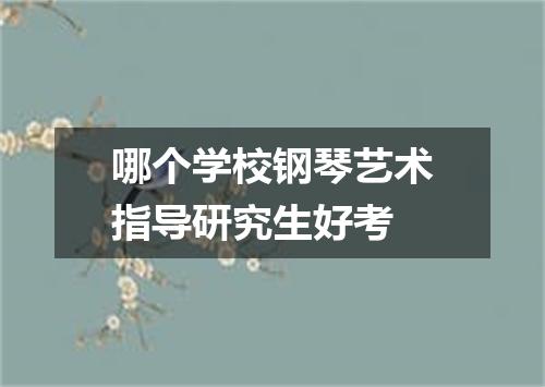 哪个学校钢琴艺术指导研究生好考