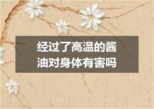 经过了高温的酱油对身体有害吗