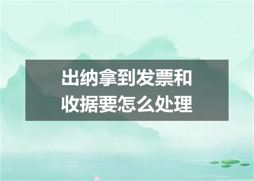 出纳拿到发票和收据要怎么处理