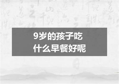 9岁的孩子吃什么早餐好呢