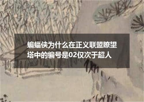 蝙蝠侠为什么在正义联盟瞭望塔中的编号是02仅次于超人