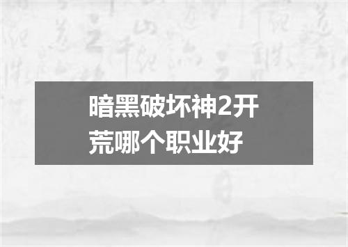 暗黑破坏神2开荒哪个职业好