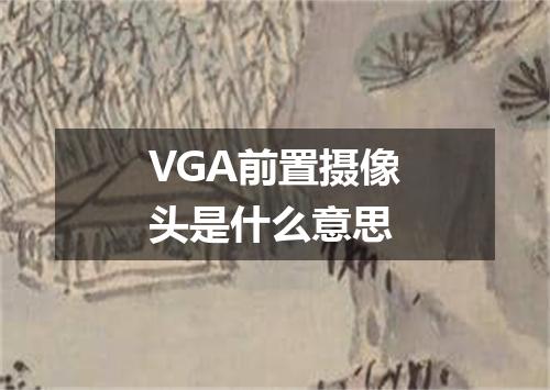 VGA前置摄像头是什么意思