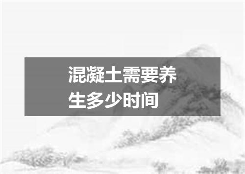 混凝土需要养生多少时间