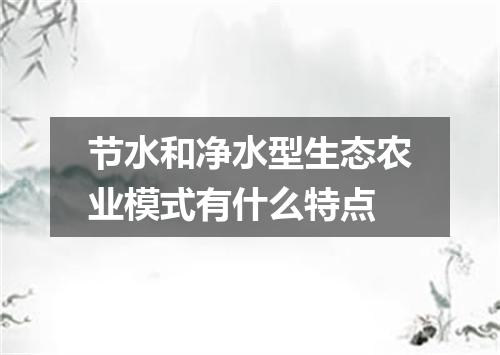 节水和净水型生态农业模式有什么特点