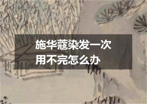 施华蔻染发一次用不完怎么办