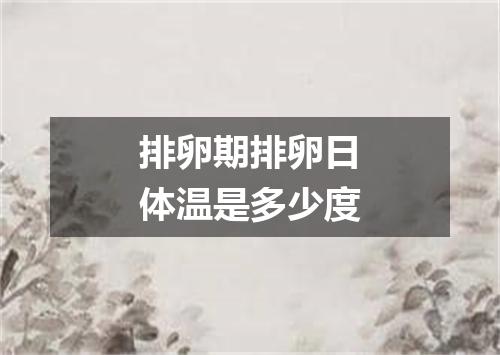 排卵期排卵日体温是多少度