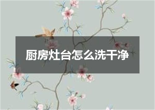 厨房灶台怎么洗干净