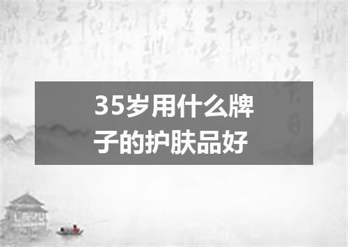 35岁用什么牌子的护肤品好