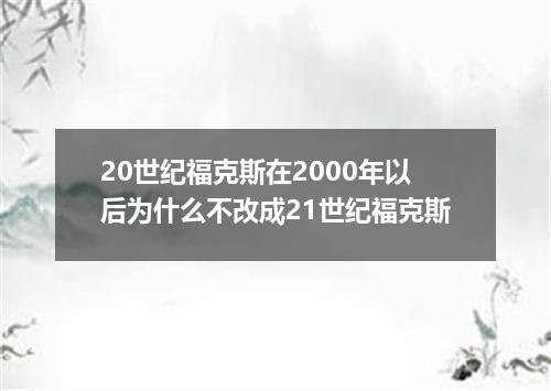 20世纪福克斯在2000年以后为什么不改成21世纪福克斯