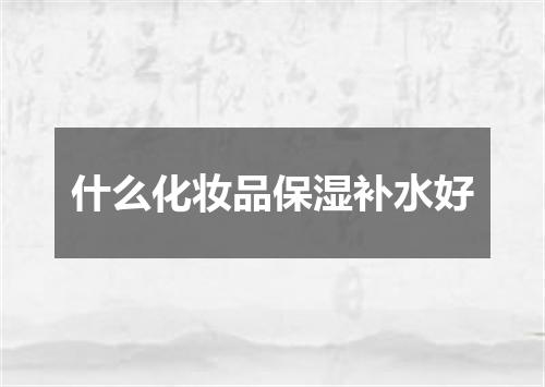 什么化妆品保湿补水好