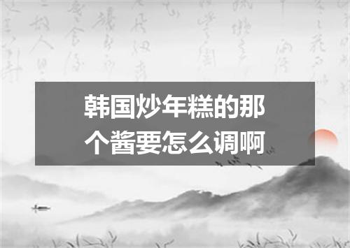 韩国炒年糕的那个酱要怎么调啊