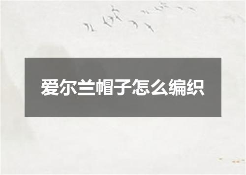 爱尔兰帽子怎么编织