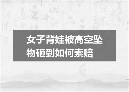 女子背娃被高空坠物砸到如何索赔