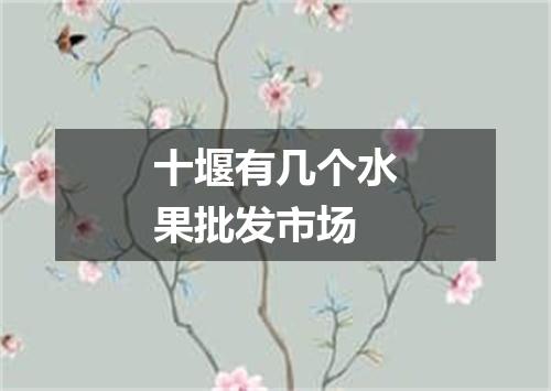 十堰有几个水果批发市场
