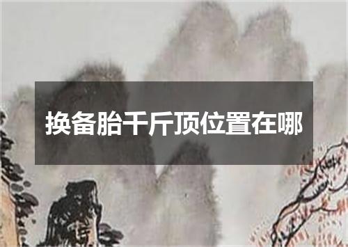 换备胎千斤顶位置在哪