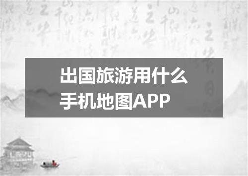 出国旅游用什么手机地图APP