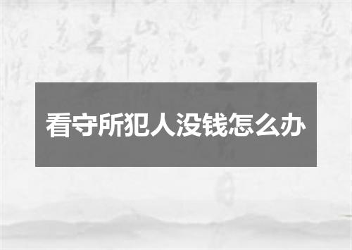 看守所犯人没钱怎么办