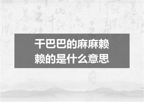 干巴巴的麻麻赖赖的是什么意思