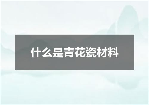 什么是青花瓷材料