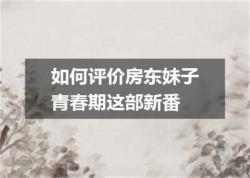 如何评价房东妹子青春期这部新番