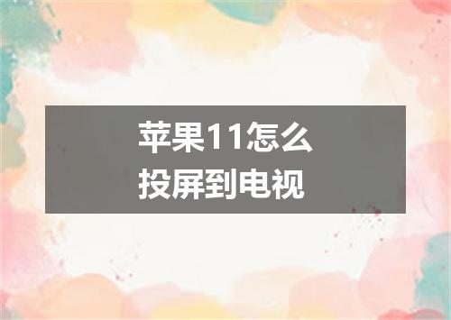 苹果11怎么投屏到电视