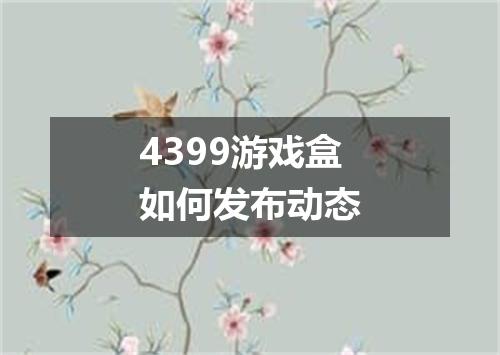 4399游戏盒如何发布动态