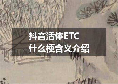 抖音活体ETC什么梗含义介绍