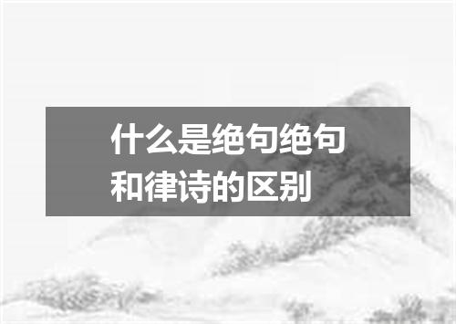 什么是绝句绝句和律诗的区别