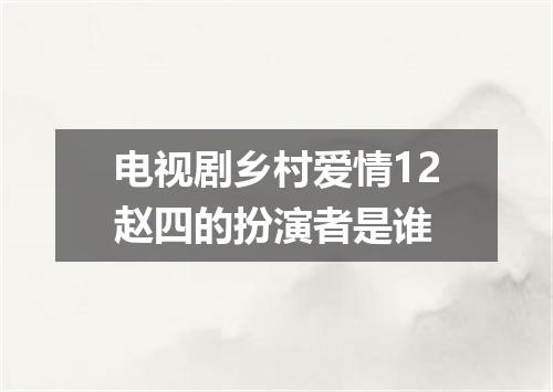 电视剧乡村爱情12赵四的扮演者是谁