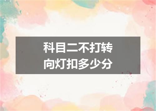 科目二不打转向灯扣多少分