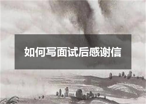 如何写面试后感谢信