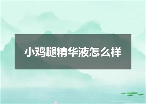 小鸡腿精华液怎么样