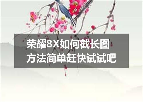 荣耀8X如何截长图方法简单赶快试试吧