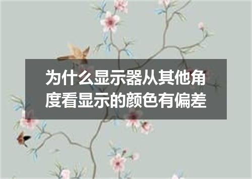 为什么显示器从其他角度看显示的颜色有偏差